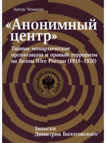 «Анонимный центр»: Тайные монархические организации и правый терроризм на белом Юге России (1918–1920).