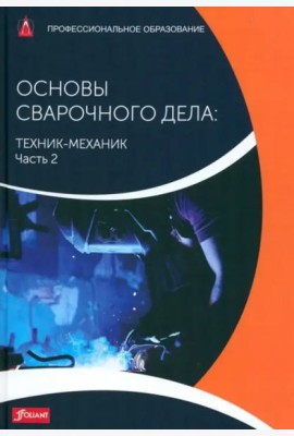 Основы сварочного дела: Техник-механик. Часть 2. Учебник