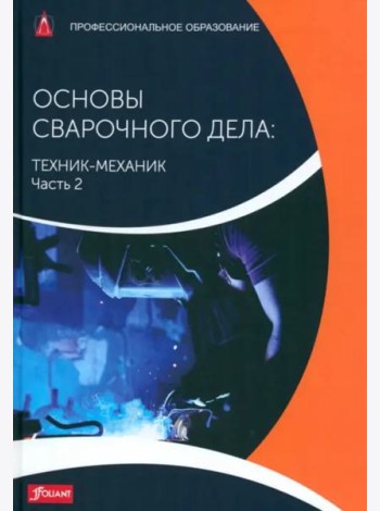 Основы сварочного дела: Техник-механик. Часть 2. Учебник