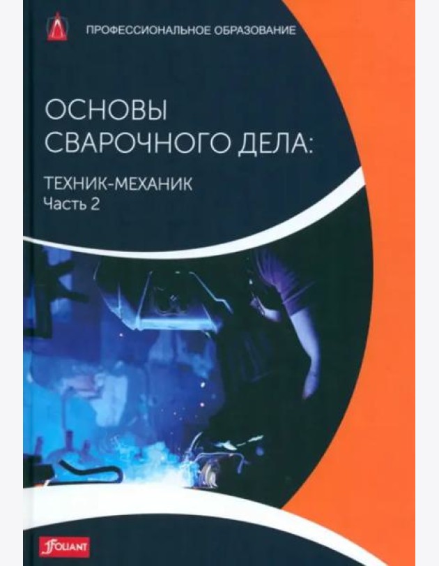 Основы сварочного дела: Техник-механик. Часть 2. Учебник