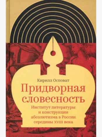 Придворная словесность. Институт литературы и конструкции абсолютизма в России середины XVIII века