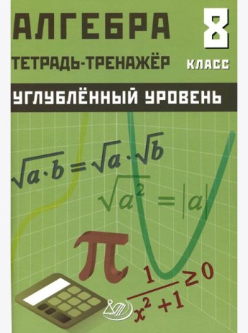 Алгебра 8 кл. Углубленный уровень. Тетрадь-тренажер: Учебное пособие