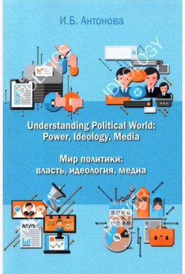 Understanding Political World: Power, Ideology, Media Мир политики: власть, идеология, медиа. Учебник английского языка для студентов международных и политологических отделений.