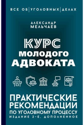 Курс молодого адвоката. Практические рекомендации по уголовному процессу. 2-е изд., доп