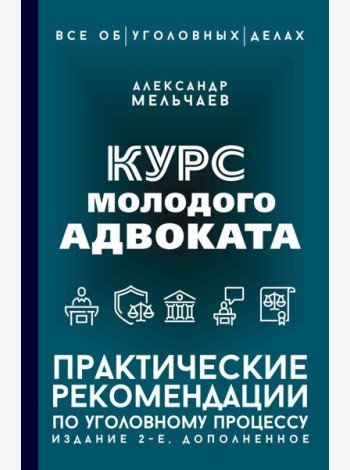 Курс молодого адвоката. Практические рекомендации по уголовному процессу. 2-е изд., доп