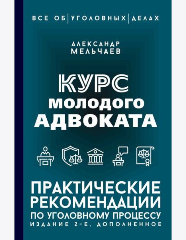 Курс молодого адвоката. Практические рекомендации по уголовному процессу. 2-е изд., доп
