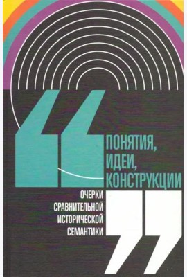 Понятия, идеи, конструкции: очерки сравнительной исторической семантики