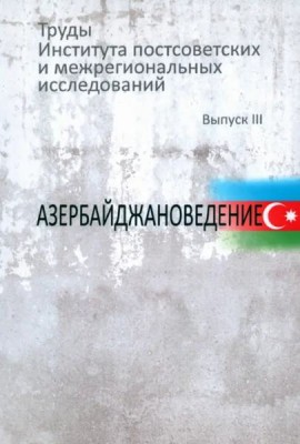 Труды Института постсоветских и межрегиональных исследований. Вып.3: Азербайджановедение