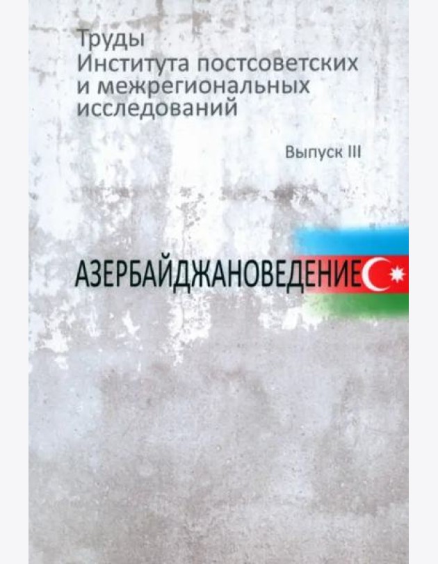 Труды Института постсоветских и межрегиональных исследований. Вып.3: Азербайджановедение