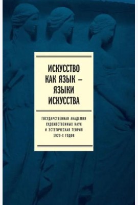 Искусство как язык — языки искусства. Государственная академия художественных наук и эстетическая теория 1920-х годов. Том I. Исследования