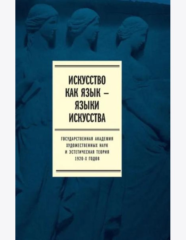 Искусство как язык — языки искусства. Государственная академия художественных наук и эстетическая теория 1920-х годов. Том I. Исследования