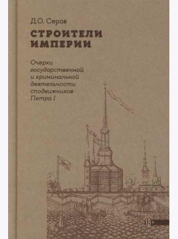 Строители Империи: Очерки государственной и криминальной деятельности сподвижников Петра I. 3-е изд