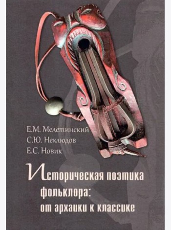 Историческая поэтика фольклора:от архаики к классике. Коллективная монография. 2-еизд., стер.