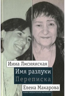 Имя разлуки. Переписка Инны Лиснянской и Елены Макаровой