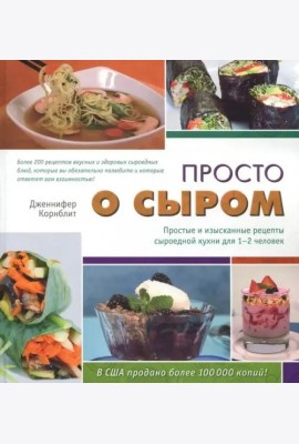 Просто о сыром. Простые и изысканные рецепты сыроедной кухни для 1–2 чел. с цв. илл.
