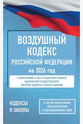 Воздушный кодекс Российской Федерации на 2026 год. Со всеми изменениями, законопроектами и постановлениями судов