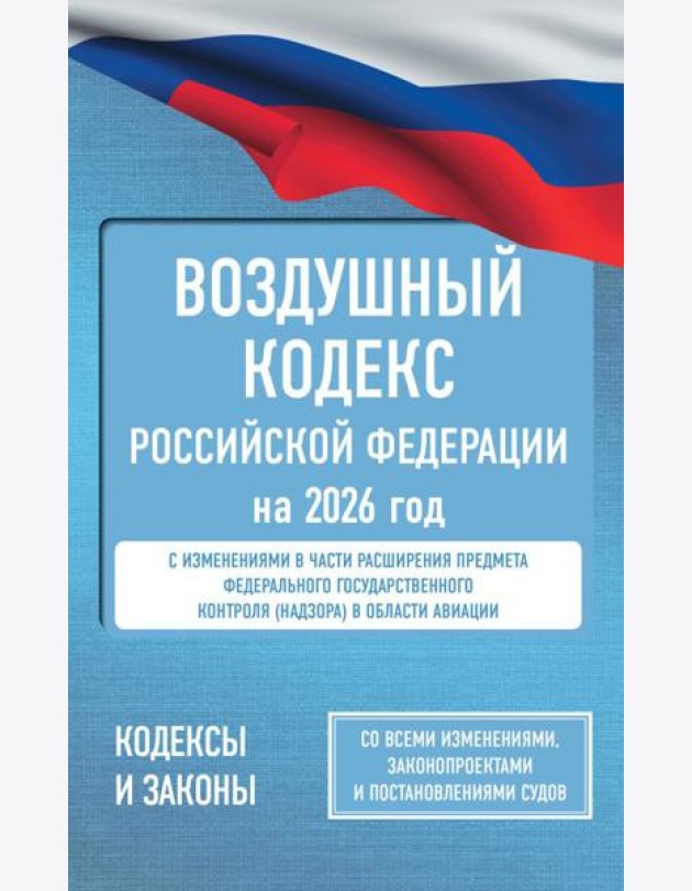 Воздушный кодекс Российской Федерации на 2026 год. Со всеми изменениями, законопроектами и постановлениями судов