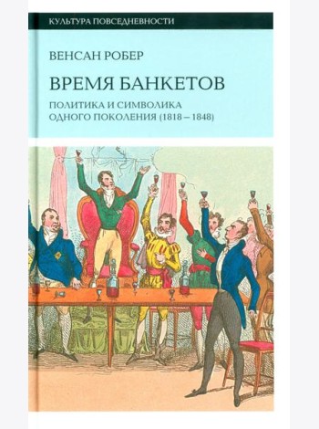 Время банкетов. Политика и символика одного поколения (1818–1848)