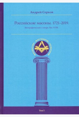 Российские масоны. Том I. Биографический словарь. Век XVIII. 1721-2019 гг.