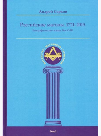 Российские масоны. Том I. Биографический словарь. Век XVIII. 1721-2019 гг.