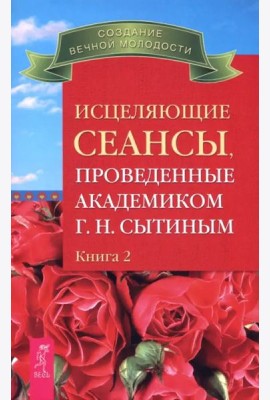 Исцеляющие сеансы, проведенные академиком Г. Н. Сытиным. Книга 2 (2493)