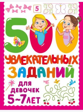 500 увлекательных заданий для девочек. 5-7 лет