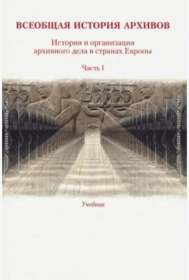 Всеобщая история архивов: История и организация архивного дела в странах Европы: Учеб. Ч. 1