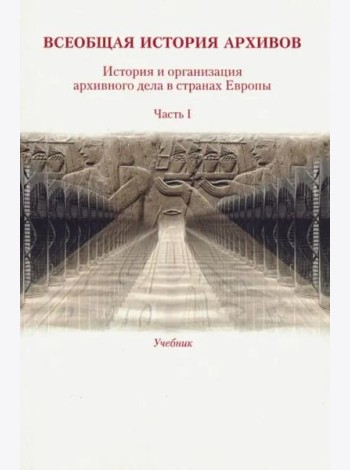 Всеобщая история архивов: История и организация архивного дела в странах Европы: Учеб. Ч. 1
