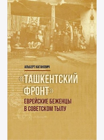 Ташкентский фронт: Еврейские беженцы в советском тылу