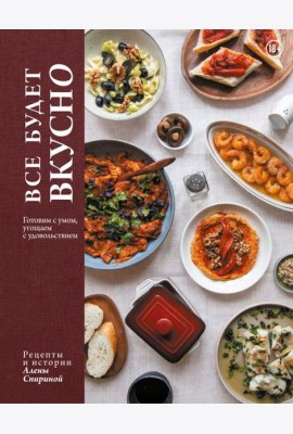 Все будет вкусно. Готовим с умом, угощаем с удовольствием. Рецепты и истории Алены Спириной