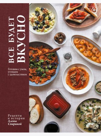 Все будет вкусно. Готовим с умом, угощаем с удовольствием. Рецепты и истории Алены Спириной