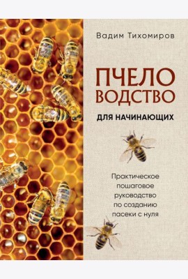 Пчеловодство для начинающих. Практическое пошаговое руководство по созданию пасеки с нуля (новое оформление)