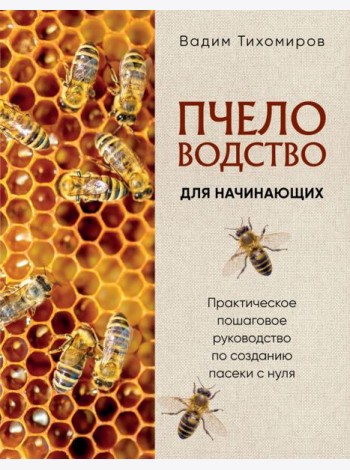 Пчеловодство для начинающих. Практическое пошаговое руководство по созданию пасеки с нуля (новое оформление)