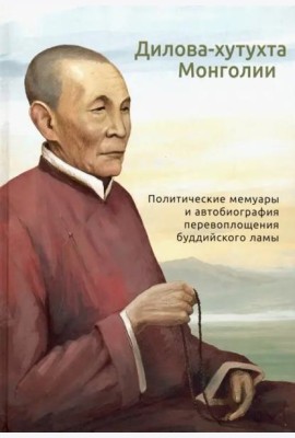 Дилова-хутухта Монголии. Политические мемуары и автобиография перевоплощения буддийского ламы