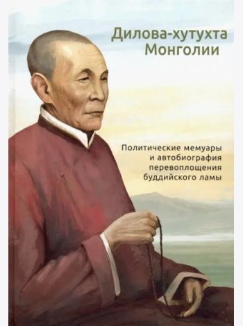 Дилова-хутухта Монголии. Политические мемуары и автобиография перевоплощения буддийского ламы