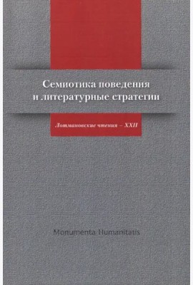 Семиотика поведения и литературные стратегии: Лотмановские чтения - XXII/ Ред.-сост. М.С. Неклюдова, Е.П. Шумилова (Monumenta Humanitatis: Чтения ИВГИ - ИВКА - ЦТСФ; Вып. 3/ Редкол. серии: Н.П. Гринце