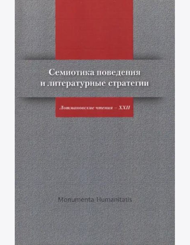 Семиотика поведения и литературные стратегии: Лотмановские чтения - XXII/ Ред.-сост. М.С. Неклюдова, Е.П. Шумилова (Monumenta Humanitatis: Чтения ИВГИ - ИВКА - ЦТСФ; Вып. 3/ Редкол. серии: Н.П. Гринце