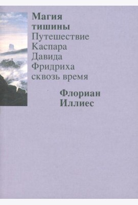Магия тишины. Путешествие Каспара Давида Фридриха сквозь время