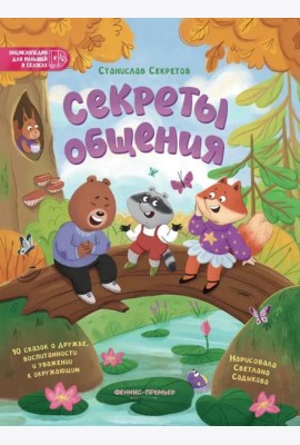 Секреты общения: 10 сказок о дружбе, воспитанности и уважении к окружающим