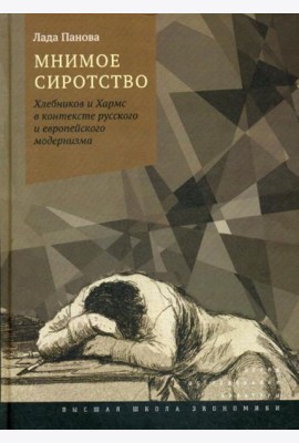 Мнимое сиротство: Хлебников и Хармс в контексте русского и европейского модернизма. 2-е изд.,испр.и доп