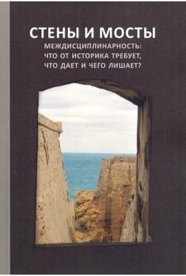 Стены и мосты – VII; Междисциплинарность: что от историка требует, что дает и чего лишает?: Сборник трудов международной научной конференции