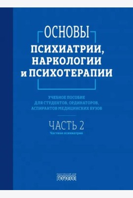 Основы психиатрии, наркологии и психотерапии. Ч. 2: Частная психиатрия: Учебное пособие