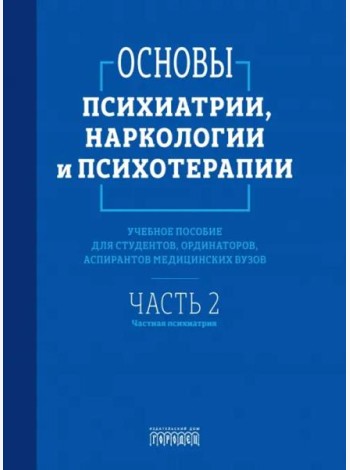 Основы психиатрии, наркологии и психотерапии. Ч. 2: Частная психиатрия: Учебное пособие