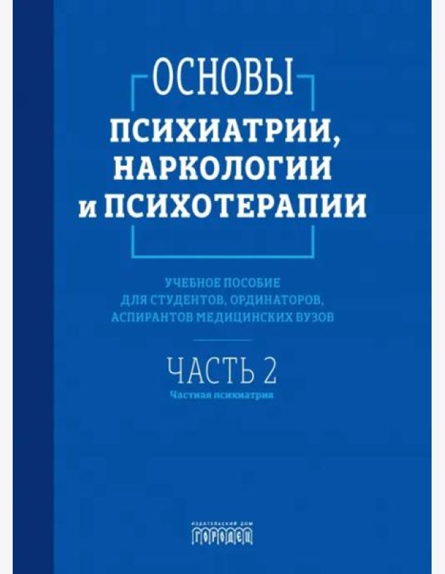 Основы психиатрии, наркологии и психотерапии. Ч. 2: Частная психиатрия: Учебное пособие