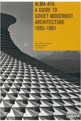 Alma-Ata: A Guide to Soviet Modernist Architecture. 1955-1991 (англ.)
