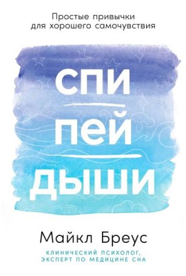 Спи, пей, дыши: Простые привычки для хорошего самочувствия