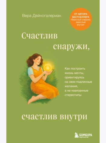 Счастлив снаружи, счастлив внутри. Как построить жизнь мечты, ориентируясь на свои подлинные желания, а не навязанные стереотипы