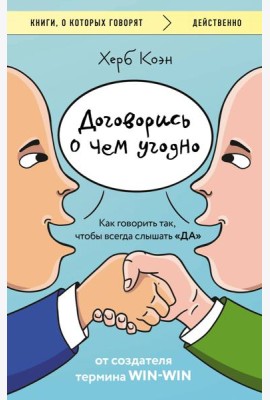 Договорись о чем угодно. Как говорить так, чтобы всегда слышать «ДА»