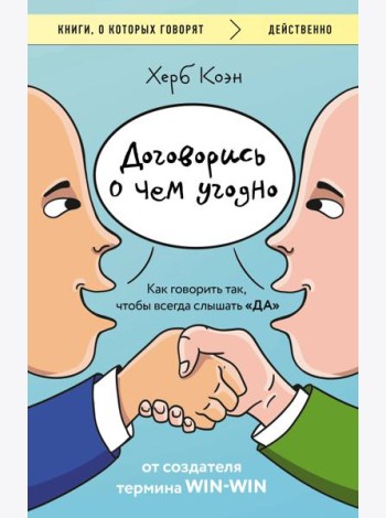 Договорись о чем угодно. Как говорить так, чтобы всегда слышать «ДА»
