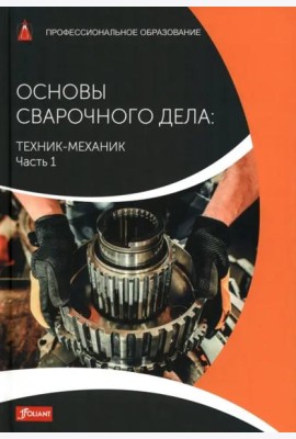 Основы сварочного дела: Техник-механик. Часть 1. Учебник